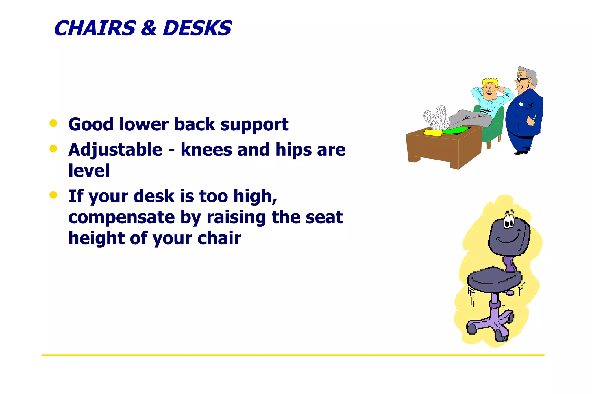 CHAIRS & DESKS Good lower back support Adjustable - knees and hips are level If your desk is too high, compensate by raising the seat height of your chair 