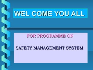 WEL COME YOU ALLWEL COME YOU ALL
FOR PROGRAMME ONFOR PROGRAMME ON
SAFETY MANAGEMENT SYSTEMSAFETY MANAGEMENT SYSTEM
 