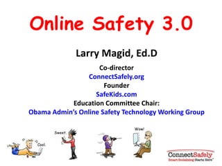 Online Safety 3.0 Larry Magid, Ed.D Co-director ConnectSafely.org Founder SafeKids.com Education Committee Chair:Obama Admin’s Online Safety Technology Working Group 
