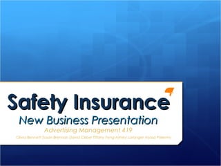 Safety Insurance
 New Business Presentation
               Advertising Management 419
Olivia Bennett Susan Brennan David Cebel Tiffany Feng Ashley Loranger Alyssa Palermo
 