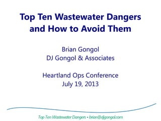 Top Ten Wastewater Dangers
and How to Avoid Them
Brian Gongol
DJ Gongol & Associates
Heartland Ops Conference
July 19, 2013
 