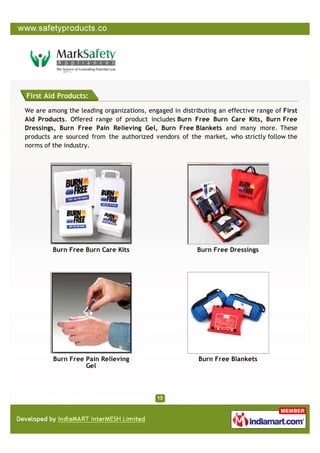 First Aid Products:

We are among the leading organizations, engaged in distributing an effective range of First
Aid Products. Offered range of product includes Burn Free Burn Care Kits, Burn Free
Dressings, Burn Free Pain Relieving Gel, Burn Free Blankets and many more. These
products are sourced from the authorized vendors of the market, who strictly follow the
norms of the industry.




         Burn Free Burn Care Kits                        Burn Free Dressings




         Burn Free Pain Relieving                        Burn Free Blankets
                   Gel
 