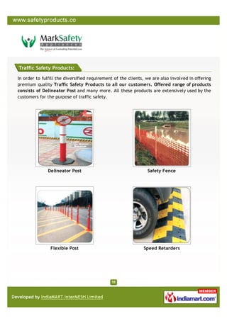 Traffic Safety Products:

In order to fulfill the diversified requirement of the clients, we are also involved in offering
premium quality Traffic Safety Products to all our customers. Offered range of products
consists of Delineator Post and many more. All these products are extensively used by the
customers for the purpose of traffic safety.




               Delineator Post                                  Safety Fence




                Flexible Post                                 Speed Retarders
 