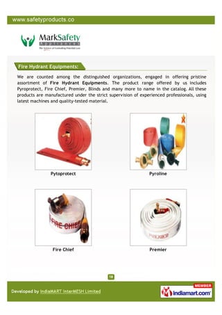 Fire Hydrant Equipments:

We are counted among the distinguished organizations, engaged in offering pristine
assortment of Fire Hydrant Equipments. The product range offered by us includes
Pyroprotect, Fire Chief, Premier, Blinds and many more to name in the catalog. All these
products are manufactured under the strict supervision of experienced professionals, using
latest machines and quality-tested material.




               Pytoprotect                                    Pyroline




                Fire Chief                                    Premier
 