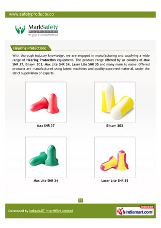 Hearing Protection:

With thorough industry knowledge, we are engaged in manufacturing and supplying a wide
range of Hearing Protection equipment. The product range offered by us consists of Max
SNR 37, Bilsom 303, Max Lite SNR 34, Laser Lite SNR 35 and many more to name. Offered
products are manufactured using latest machines and quality-approved material, under the
strict supervision of experts.




               Max SNR 37                                   Bilsom 303




             Max Lite SNR 34                            Laser Lite SNR 35
 