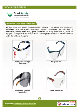Honeywell Eye & Face Protection:

We are among the prestigious organizations, engaged in distributing effective range of
Honeywell Eye & Face Protection products. Customers can avail Fit Logic Spectacles, XC
Spectacles, Protege Spectacles, Ignite Spectacles and many more from us, under this
category. These products are manufactured according to the established industry standards,
under the guidance of experts.




            Honeywell Fit Logic                             XC Spectacles
               Spectacles




            Honeywell Protege                             Ignite Spectacles
               Spectacles
 