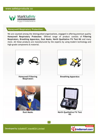 Honeywell Respiratory Protection:

We are counted among the distinguished organizations, engaged in offering premium quality
Honeywell Respiratory Protection. Offered range of product consists of Filtering
Respirators, Breathing Apparatus, Dust Masks, North Qualitative Fit Test Kit and many
more. All these products are manufactured by the experts by using modern technology and
high-grade components & material.




           Honeywell Filtering                          Breathing Apparatus
              Respirators




                Dust Masks                           North Qualitative Fit Test
                                                                Kit
 