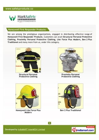 Honeywell First Responder Products:

We are among the prestigious organizations, engaged in distributing effective range of
Honeywell First Responder Products. Customers can avail Structural Personal Protective
Clothing, Proximity Personal Protective Clothing, Lite Force Plus Modern, Ben 2 Plus
Traditional and many more from us, under this category.




           Structural Personal                        Proximity Personal
           Protective Clothing                        Protective Clothing




        Honeywell Lite Force Plus                    Ben 2 Plus Traditional
               Modern
 
