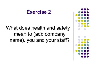 Exercise 2
What does health and safety
mean to (add company
name), you and your staff?
 