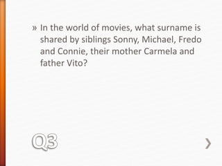 » In the world of movies, what surname is 
shared by siblings Sonny, Michael, Fredo 
and Connie, their mother Carmela and 
father Vito? 
 