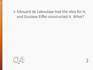» Edouard de Laboulaye had the idea for it, 
and Gustave Eiffel constructed it. What? 
 