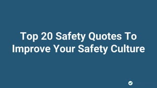 Top 20 Safety Quotes To
Improve Your Safety Culture
 