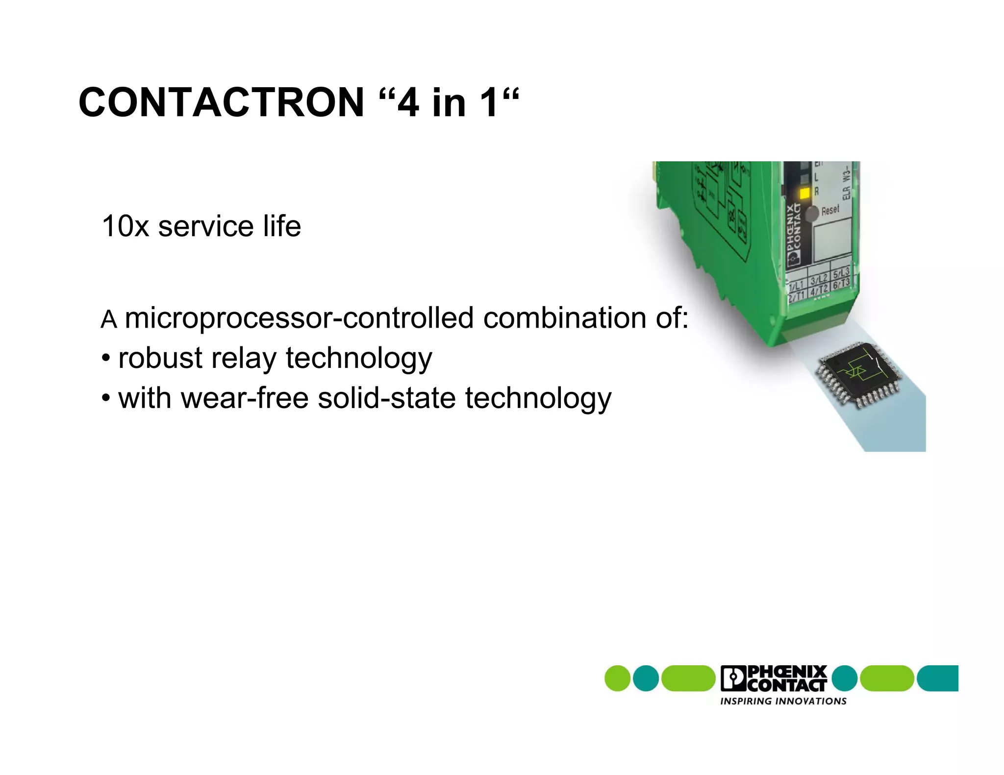 CONTACTRON “4 in 1“

10x service life


A microprocessor-controlled   combination of:
• robust relay technology
• with wear-free solid-state technology
 
