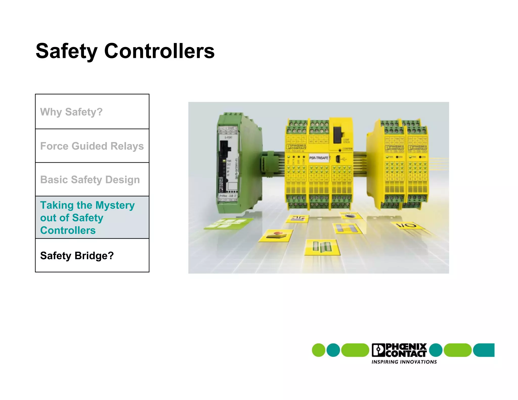 Safety Controllers

Why Safety?


Force Guided Relays


Basic Safety Design

Taking the Mystery
out of Safety
Controllers

Safety Bridge?
 