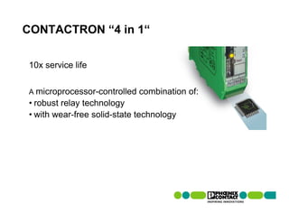 CONTACTRON “4 in 1“

10x service life


A microprocessor-controlled   combination of:
• robust relay technology
• with wear-free solid-state technology
 