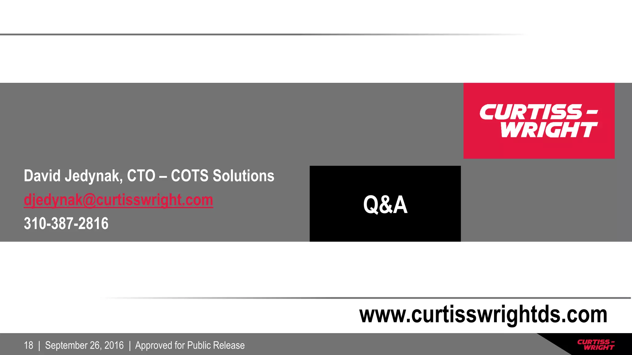 18 | September 26, 2016 | Approved for Public Release
Q&A
www.curtisswrightds.com
David Jedynak, CTO – COTS Solutions
djedynak@curtisswright.com
310-387-2816
 
