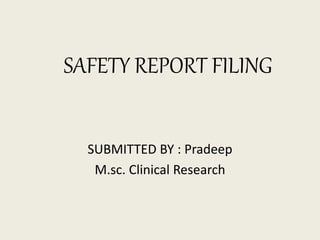SAFETY REPORT FILING
SUBMITTED BY : Pradeep
M.sc. Clinical Research
 