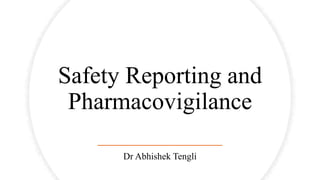 Safety Reporting and
Pharmacovigilance
Dr Abhishek Tengli
 