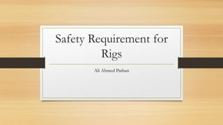 Safety Requirement for
Rigs
Ali Ahmed Pathan
 