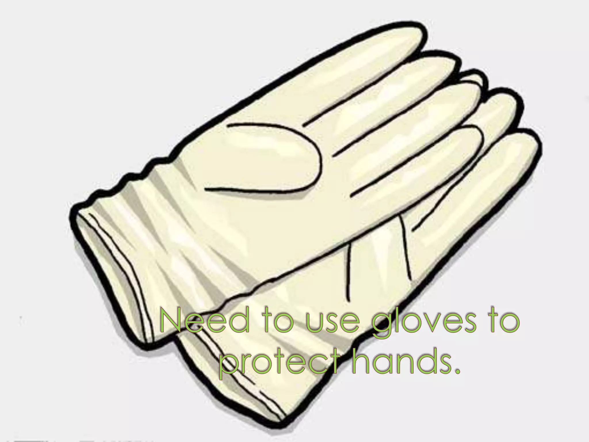 Needto use glovestoprotecthands.