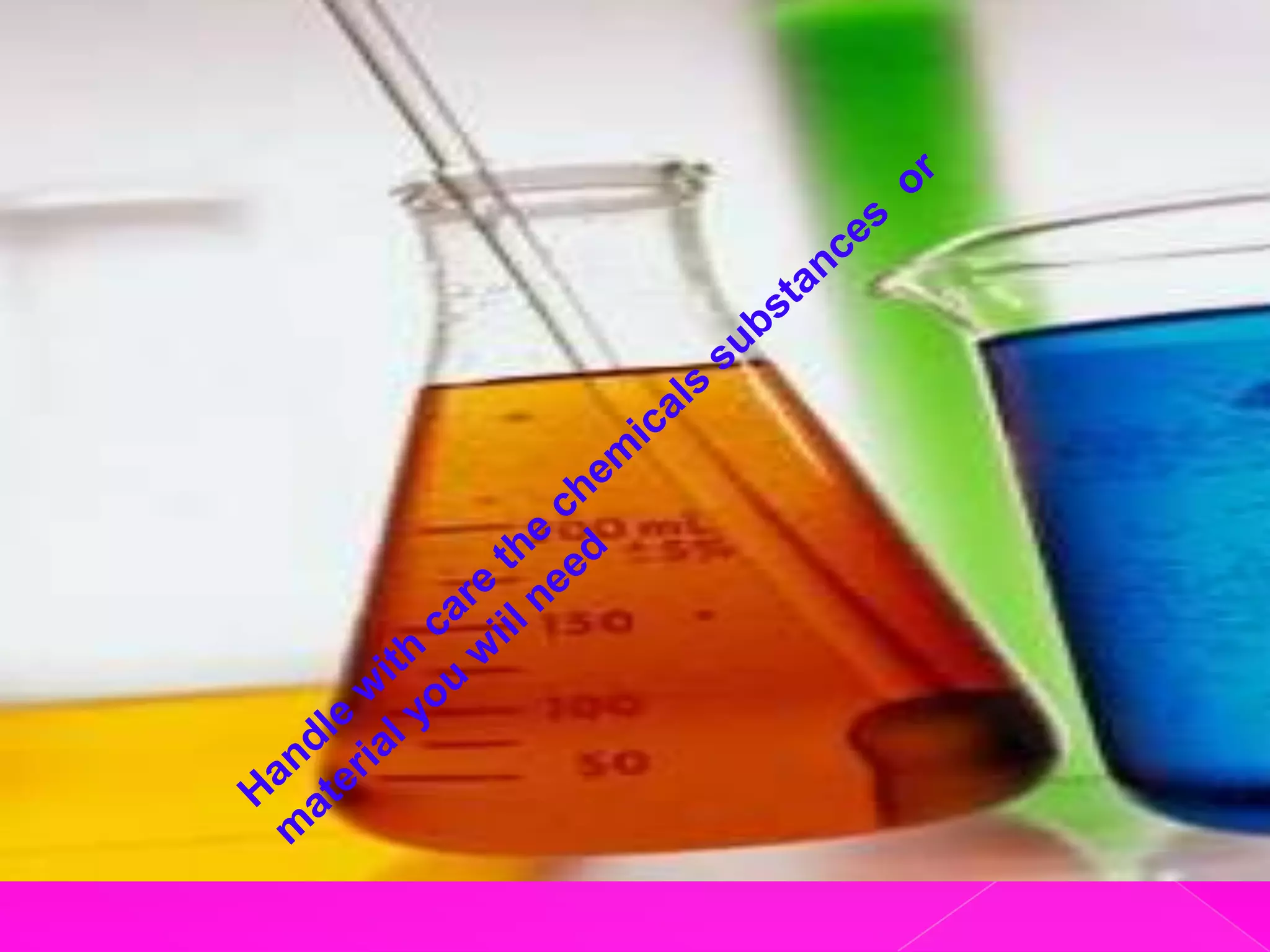 Handle with care the chemicals substances or material you wiil need