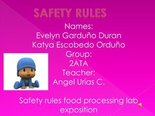 Safety rules Names: Evelyn Garduño Duran Katya Escobedo Orduño Group: 2ATA Teacher: Angel Urías C. Safety rules food processing lab exposition  