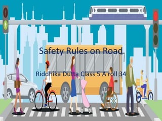 Safety Rules on Road
Riddhika Dutta Class 5 A roll 34
 