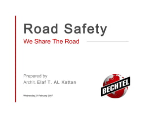 Road Safety
We Share The Road

Prepared by
Arch’t. Elaf T. AL Kattan
Wednesday 21 February 2007

 