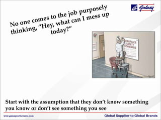 Start with the assumption that they don’t know something
you know or don’t see something you see
 