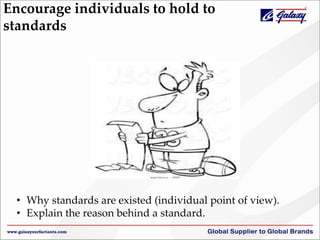 Encourage individuals to hold to
standards
• Why standards are existed (individual point of view).
• Explain the reason behind a standard.
 