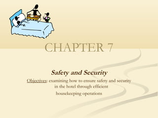 CHAPTER 7
Safety and Security
Objectives: examining how to ensure safety and security
in the hotel through efficient
housekeeping operations
 