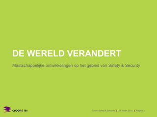 DE WERELD VERANDERT
Maatschappelijke ontwikkelingen op het gebied van Safety & Security
Croon Safety & Security | 24 maart 2015 | Pagina 2
 
