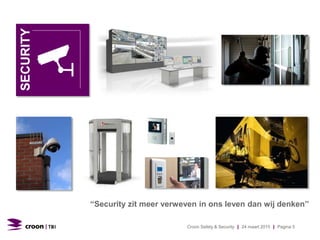SECURITY
“Security zit meer verweven in ons leven dan wij denken’’
Croon Safety & Security | 24 maart 2015 | Pagina 5
 