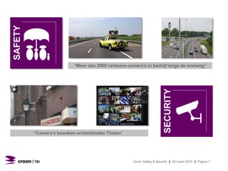 SAFETY
SECURITY
“Camera's bewaken winkelstraten Tholen”
“Meer dan 2000 verkeers-camera’s in bedrijf langs de snelweg”
Croon Safety & Security | 24 maart 2015 | Pagina 7
 