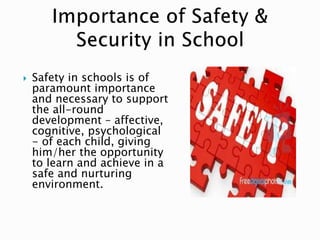  Safety in schools is of
paramount importance
and necessary to support
the all-round
development – affective,
cognitive, psychological
- of each child, giving
him/her the opportunity
to learn and achieve in a
safe and nurturing
environment.
 