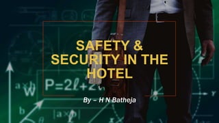 SAFETY &
SECURITY IN THE
HOTEL
By – H N Batheja
 