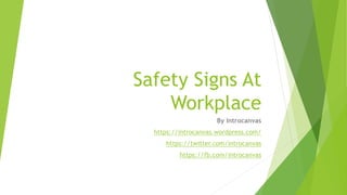 Safety Signs At
Workplace
By Introcanvas
https://introcanvas.wordpress.com/
https://twitter.com/introcanvas
https://fb.com/introcanvas
 