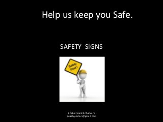 Help us keep you Safe.


    SAFETY SIGNS




       Enablers and Enhancers
      qualityposters@gmail.com
 