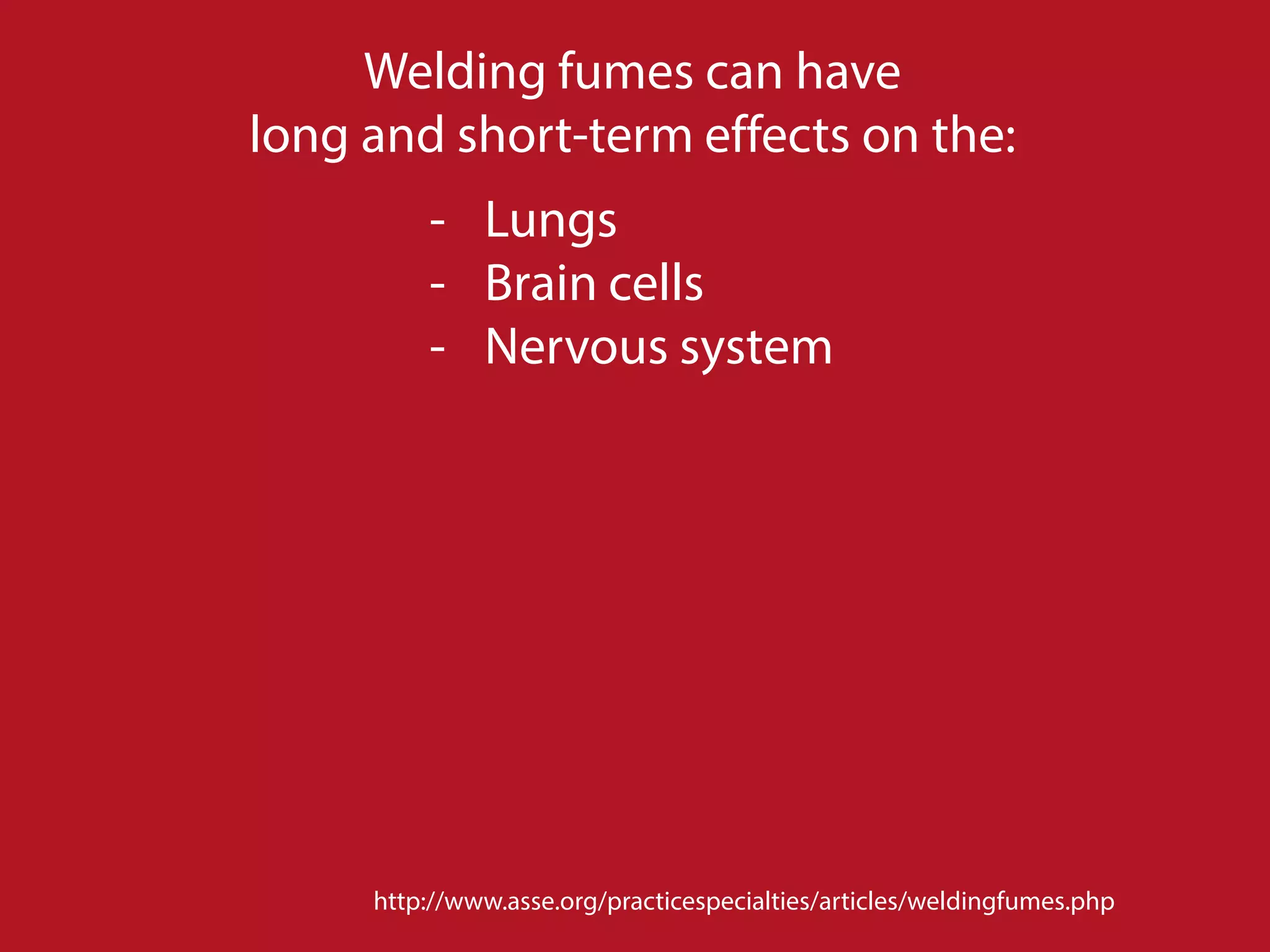 http://www.asse.org/practicespecialties/articles/weldingfumes.php
Welding fumes can have
long and short-term effects on the:
- Lungs
- Brain cells
- Nervous system
 
