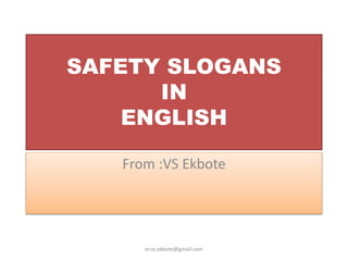 SAFETY SLOGANS
IN
ENGLISH
From :VS Ekbote
er.vs.ekbote@gmail.com
 