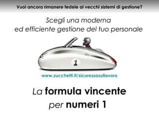 Vuoi ancora rimanere fedele ai vecchi sistemi di gestione?
Scegli una moderna
ed efficiente gestione del tuo personale
La formula vincente
per numeri 1
www.zucchetti.it/sicurezzasullavoro
 