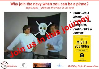 Building Safer Communities
Why join the navy when you can be a pirate?
Steve Jobs – greatest innovator of our time
• think like a
pirate,
• hustle like a
gangster,
• build it like a
hacker
 