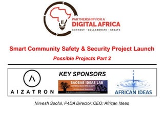 Nirvesh Sooful, P4DA Director, CEO: African Ideas
Smart Community Safety & Security Project Launch
Possible Projects Part 2
KEY SPONSORS
 