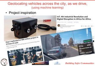 Building Safer Communities
Geolocating vehicles across the city, as we drive,
(using machine learning)
• Project inspiration
 