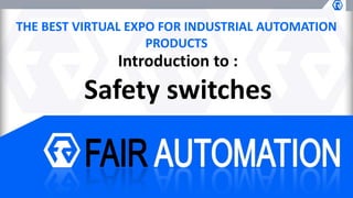 THE BEST VIRTUAL EXPO FOR INDUSTRIAL AUTOMATION
PRODUCTS
Introduction to :
Safety switches
 