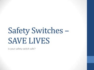 Safety Switches –
SAVE LIVES
Is your safety switch safe?
 