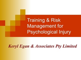 Training & Risk Management for Psychological Injury Keryl Egan & Associates Pty Limited 