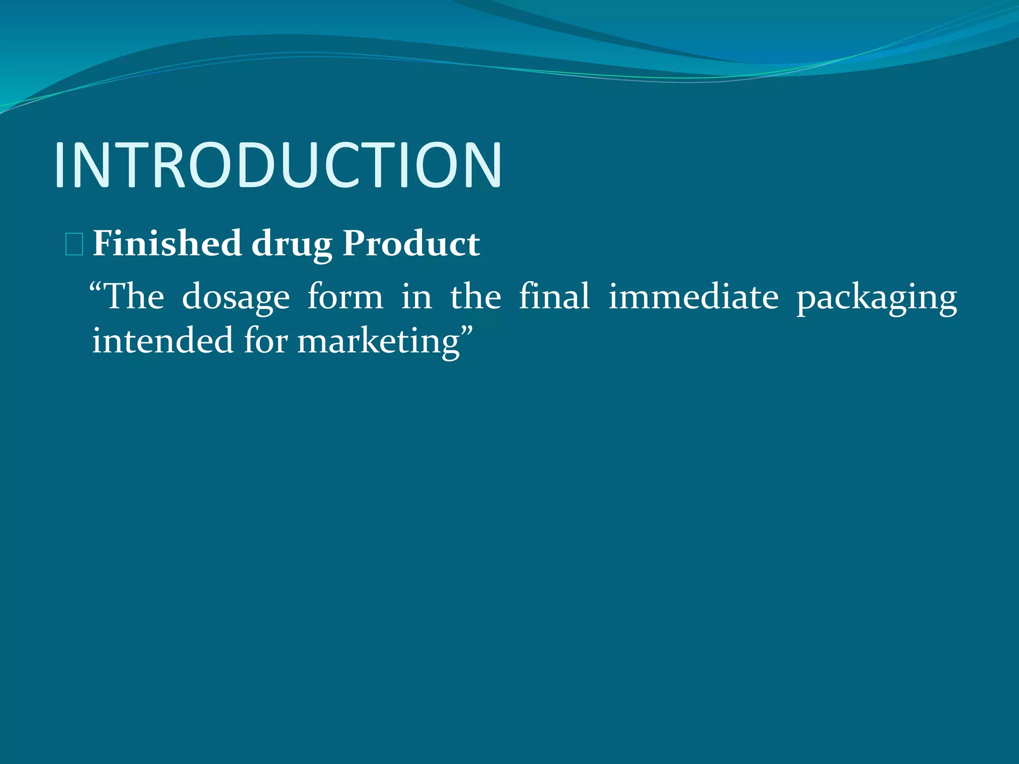 INTRODUCTION 
Finished drug Product 
“The dosage form in the final immediate packaging 
intended for marketing” 
 