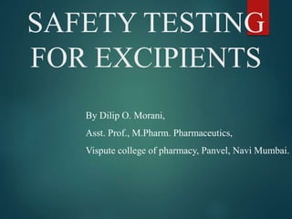 SAFETY TESTING
FOR EXCIPIENTS
By Dilip O. Morani,
Asst. Prof., M.Pharm. Pharmaceutics,
Vispute college of pharmacy, Panvel, Navi Mumbai.
 