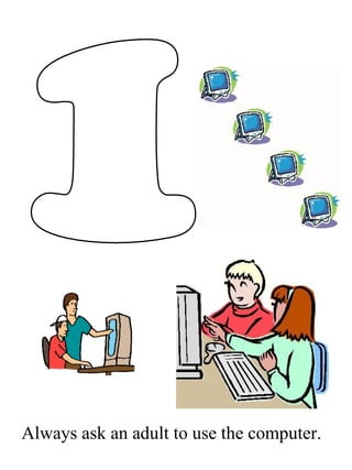 Always ask an adult to use the computer.
 
